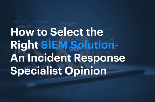 How to Select the Right SIEM Solution – An Incident Response Specialist Opinion