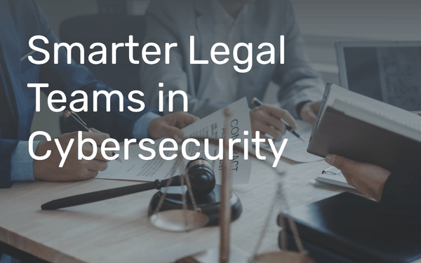 Why the Smartest Legal Teams in Cybersecurity Don’t Wait to Be Asked