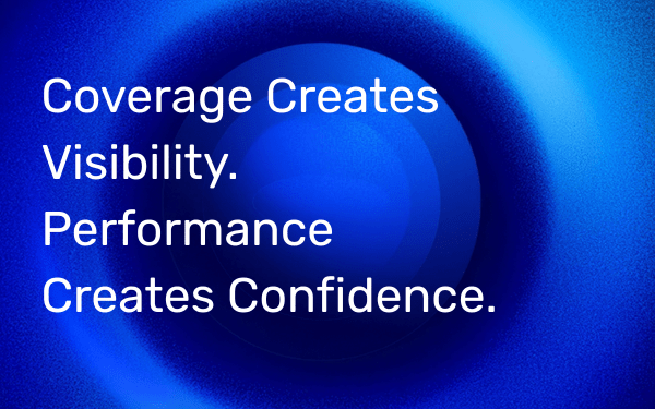 Coverage Creates Visibility. Performance Creates Confidence.