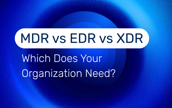 MDR vs EDR vs XDR: Which Does Your Organization Need? | SecurityHQ