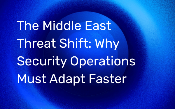 The Middle East Threat Shift: Why Security Operations Must Adapt Faster