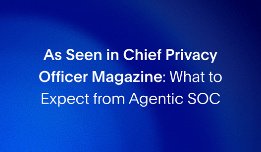 As Seen in Chief Privacy Officer Magazine: What to Expect from Agentic SOC