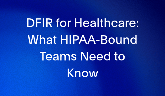DFIR for Healthcare: What HIPAA-Bound Teams Need to Know | SecurityHQ